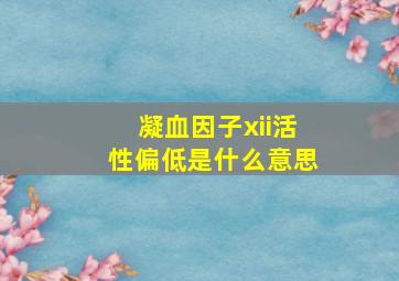 凝血因子xii活性偏低是什么意思