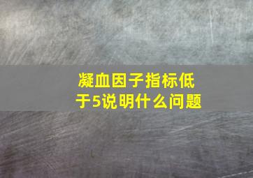 凝血因子指标低于5说明什么问题