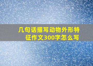 几句话描写动物外形特征作文300字怎么写