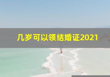 几岁可以领结婚证2021