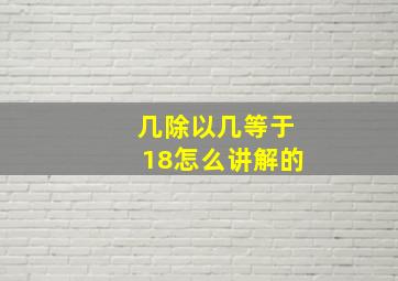 几除以几等于18怎么讲解的