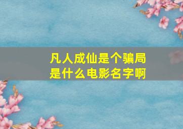 凡人成仙是个骗局是什么电影名字啊