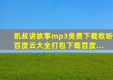 凯叔讲故事mp3免费下载收听百度云大全打包下载百度...