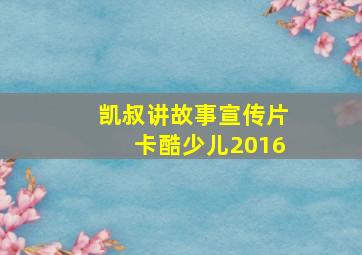 凯叔讲故事宣传片卡酷少儿2016