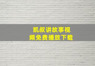 凯叔讲故事视频免费播放下载