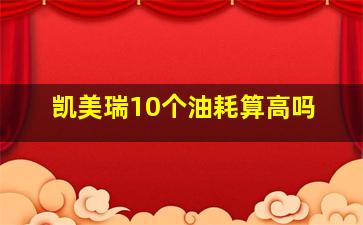 凯美瑞10个油耗算高吗