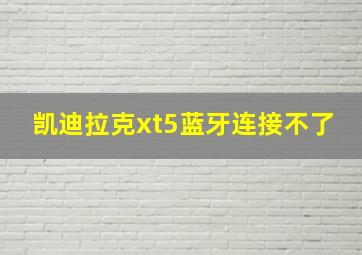 凯迪拉克xt5蓝牙连接不了