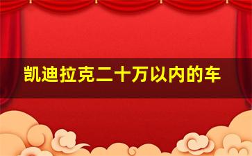 凯迪拉克二十万以内的车