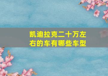 凯迪拉克二十万左右的车有哪些车型