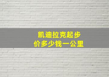 凯迪拉克起步价多少钱一公里