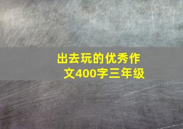 出去玩的优秀作文400字三年级