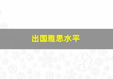 出国雅思水平