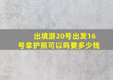 出境游20号出发16号拿护照可以吗要多少钱