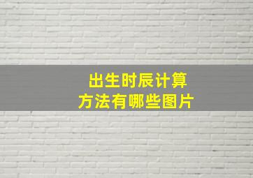 出生时辰计算方法有哪些图片