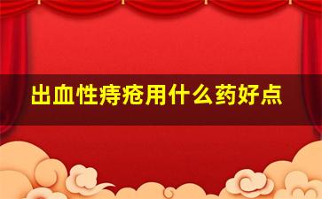 出血性痔疮用什么药好点