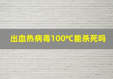 出血热病毒100℃能杀死吗