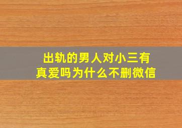 出轨的男人对小三有真爱吗为什么不删微信