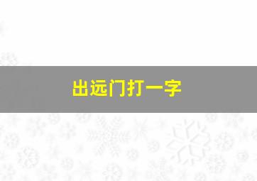 出远门打一字