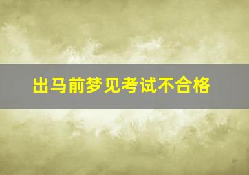 出马前梦见考试不合格