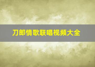 刀郎情歌联唱视频大全