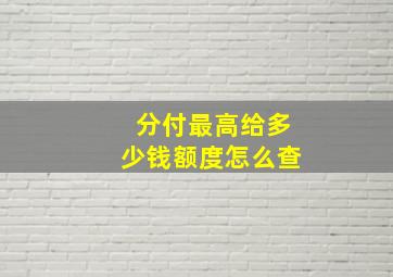 分付最高给多少钱额度怎么查