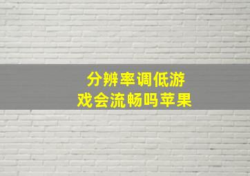 分辨率调低游戏会流畅吗苹果