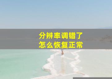 分辨率调错了怎么恢复正常