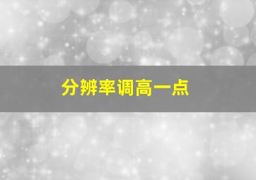 分辨率调高一点