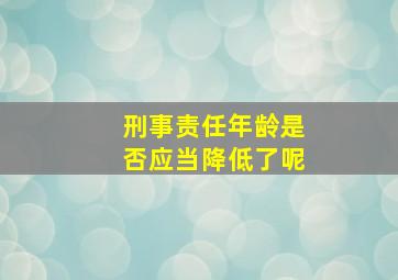 刑事责任年龄是否应当降低了呢