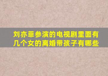 刘亦菲参演的电视剧里面有几个女的离婚带孩子有哪些