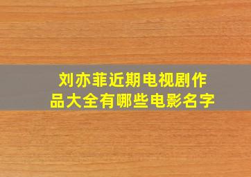 刘亦菲近期电视剧作品大全有哪些电影名字