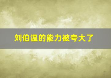 刘伯温的能力被夸大了