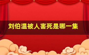 刘伯温被人害死是哪一集