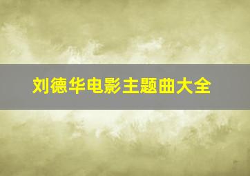 刘德华电影主题曲大全