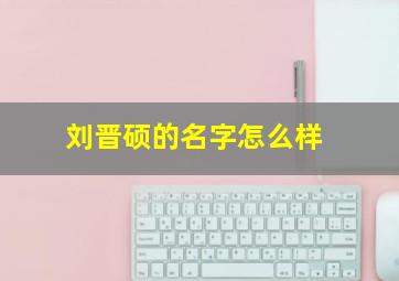 刘晋硕的名字怎么样