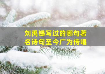 刘禹锡写过的哪句著名诗句至今广为传唱