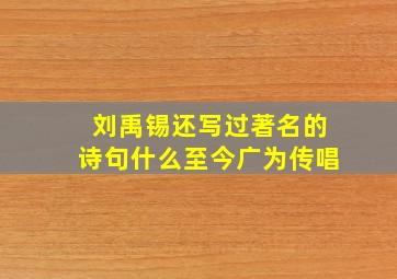 刘禹锡还写过著名的诗句什么至今广为传唱