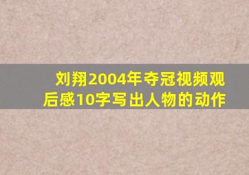 刘翔2004年夺冠视频观后感10字写出人物的动作