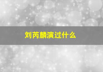 刘芮麟演过什么