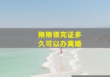 刚刚领完证多久可以办离婚