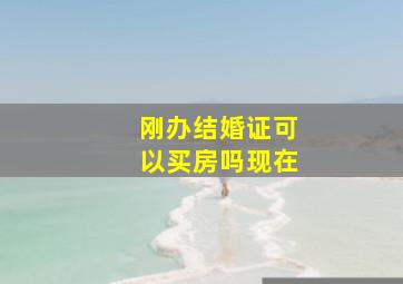 刚办结婚证可以买房吗现在