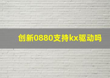 创新0880支持kx驱动吗