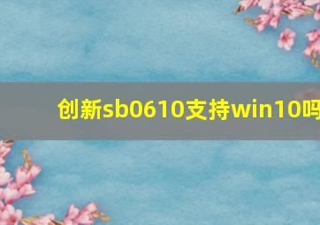 创新sb0610支持win10吗