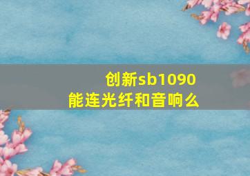 创新sb1090能连光纤和音响么