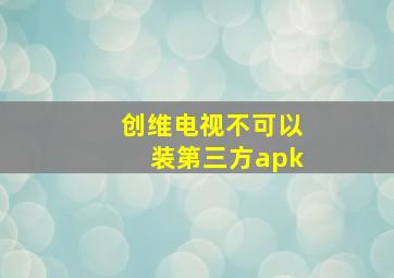 创维电视不可以装第三方apk