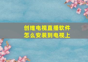 创维电视直播软件怎么安装到电视上