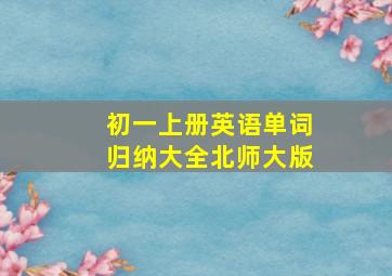 初一上册英语单词归纳大全北师大版