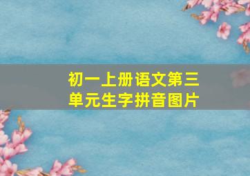 初一上册语文第三单元生字拼音图片