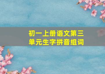 初一上册语文第三单元生字拼音组词