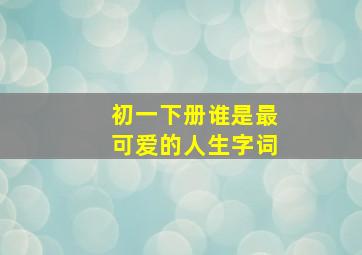 初一下册谁是最可爱的人生字词